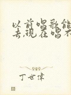 以前唱歌能唱上去,现在唱不上去了