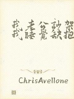 我老公吵架不理我睡觉缺抱我