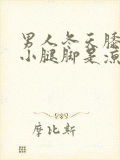 男人冬天膝盖到小腿脚是凉的咋回事