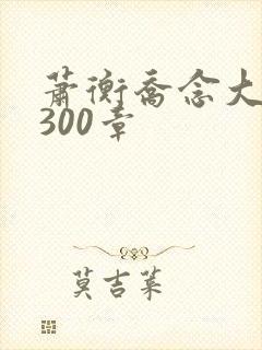 萧衡乔念大结局300章