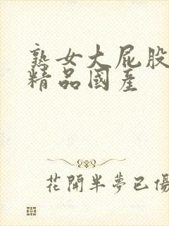 熟女大屁股白浆精品国产