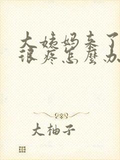 大姨妈来了肚子很疼怎么办