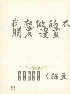 我想做的不只是朋友 漫画