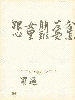 跟女朋友分手了心里难受怎么办