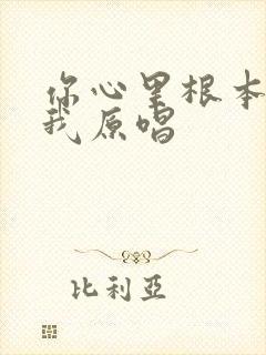 你心里根本没有我原唱