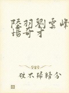 陆羽刘云峰 官场奇才