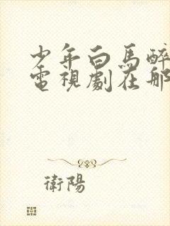 少年白马醉春风电视剧在那里免费在线封面