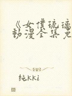 《女仆琉璃川》动漫全集免费观