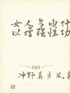 女人多吃什么可以增强性功能