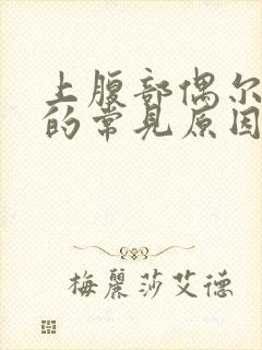 上腹部偶尔疼痛的常见原因有