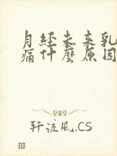 月经未来乳房胀痛什么原因