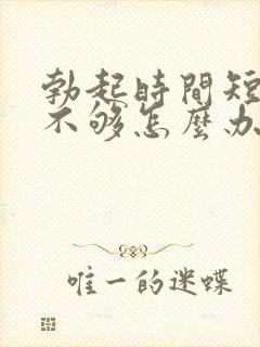 勃起时间短硬度不够怎么办