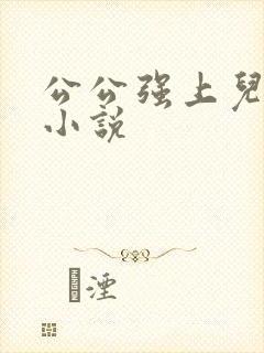 公公强上儿媳妇小说