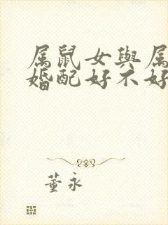 属鼠女与属蛇男婚配好不好