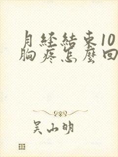 月经结束10天胸疼怎么回事