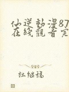 仙逆动漫87集在线观看完整版高清