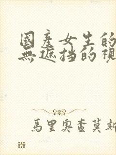 国产女生的裸体无遮挡的视频网站