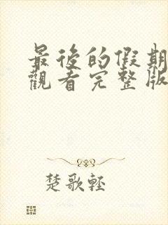 最后的假期免费观看完整版国语高清在线