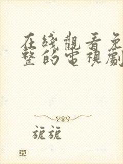 在线观看免费完整的电视剧大全国产