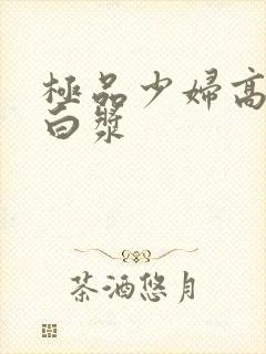 极品少妇高潮喷白浆封面