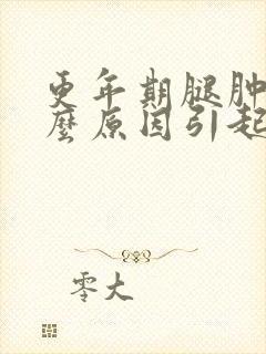 更年期腿肿是什么原因引起的