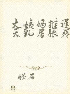 大姨妈推迟15天乳房胀疼是怀孕了吗