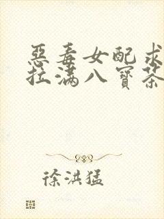 恶毒女配求生欲拉满八宝茶免费阅读