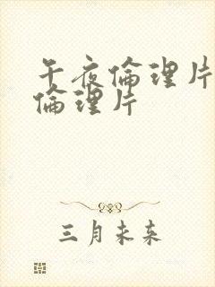 午夜伦理片最新伦理片