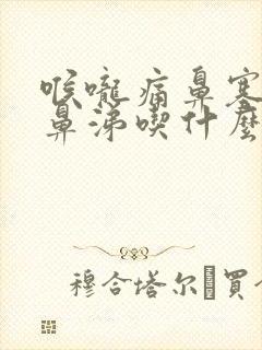 喉咙痛鼻塞流黄鼻涕吃什么药