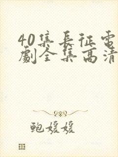 40集长征电视剧全集高清免费观看