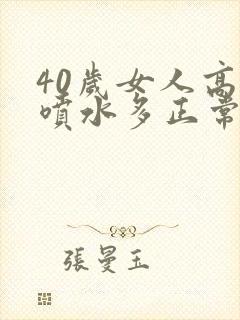 40岁女人高潮喷水多正常吗