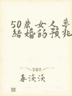 50岁女人梦见结婚的预兆