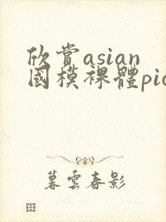 欣赏asian国模裸体pics