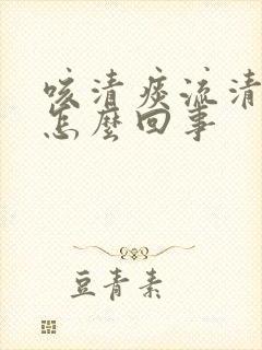 咳清痰流清鼻涕怎么回事