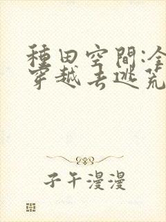 种田空间:全家穿越去逃荒免费看