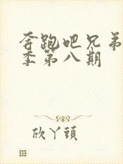 奔跑吧兄弟第八季第八期