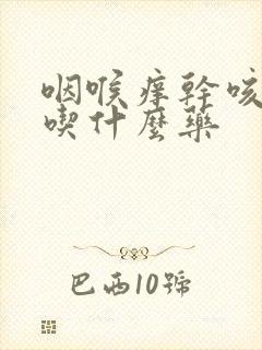 咽喉痒干咳无痰吃什么药