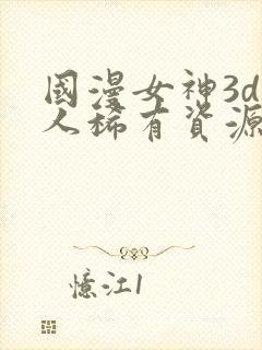 国漫女神3d同人稀有资源
