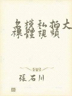 名模私拍大尺度裸体视频