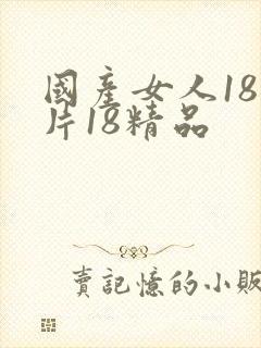 国产女人18毛片18精品