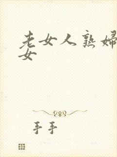 老女人熟妇老熟女