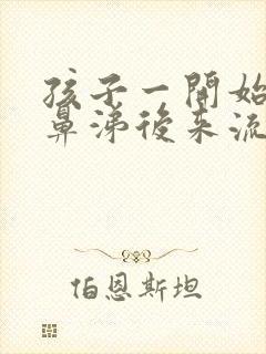 孩子一开始流清鼻涕后来流黄鼻涕是怎么回事