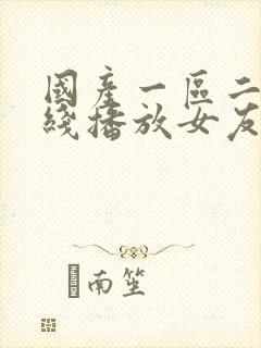 国产一区二区在线播放女友