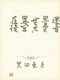 在异世界迷宫开后宫免费看无删减