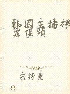 韩国主播裸体热舞视频