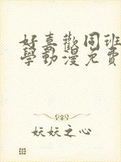 好喜欢同班女同学动漫免费完整版