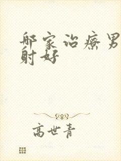 哪家治疗男人早射好