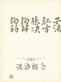 狗狗胀肚子最快的解决方法