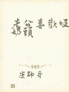 老公喜欢吸我的奶头