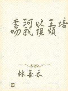 李珂以王培延的吻戏视频